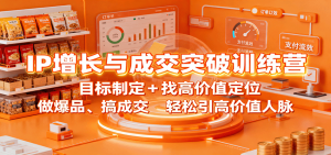 IP增长与成交突破训练营:目标制定+找高价值定位,做爆品、搞成交,轻松引高价值人脉-KJ分享