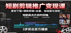 短剧剪辑推广变现课：素材下载+爆款剪辑+去重，挂链接与涨粉-KJ分享