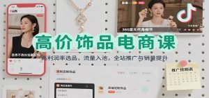 高价饰品电商课：高利润率选品，流量入池，全站推广与销量提升-KJ分享