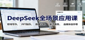DeepSeek全场景应用课：职场写作、 PPT制作、数据分析、亲子教育、自媒体创作等-KJ分享