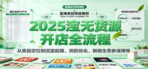 2025淘宝无货源开店全流程,从类目定位到流量起爆,测款优化,新版生意参谋用等-KJ分享