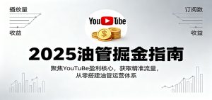 2025油管掘金指南：聚焦YouTuBe盈利核心，获取精准流量，从零搭建油管运营体系-KJ分享