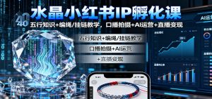 水晶小红书IP孵化课:五行知识+编绳/挂链教学,口播拍摄+AI运营+直播变现-KJ分享