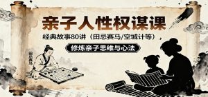 亲子人性权谋课:经典故事80讲(田忌赛马,空城计等),修炼亲子思维与心法-KJ分享