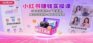 小红书赚钱实操课：5大变现路径+广告渠道，爆品内容制作+辅助工具使用-KJ分享