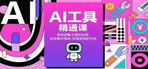 AI工具精通课，系统讲解工具的应用、在实践中落地，实现变现的方法-KJ分享
