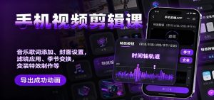 手机视频剪辑课：音乐歌词添加、封面设置、滤镜应用、季节变换、变装特效制作等-KJ分享