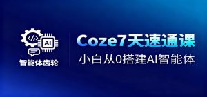 Coze7天速通课,小白从0搭建AI智能体+短视频工作流-KJ分享