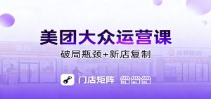 美团大众运营课:业绩增长飞轮/投流推广/排名规则/破局瓶颈/新店复制打爆-KJ分享