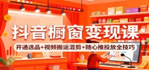 抖音橱窗变现课：开通选品+视频搬运混剪+随心推投放全技巧-KJ分享
