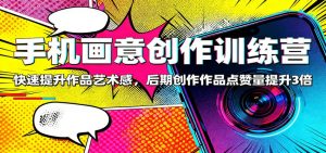 手机画意创作训练营:快速提升作品艺术感,后期创作作品点赞量提升3倍-KJ分享