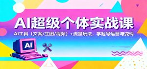AI超级个体实战课:AI 工具(文案/生图/视频)+ 流量玩法,学起号运营与变现-KJ分享