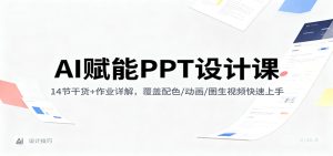 AI赋能PPT设计课：14节干货+作业详解，覆盖配色/动画/图生视频快速上手-KJ分享