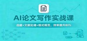 AI论文写作实战课:选题+文献处理+格式规范,效率提升80%-KJ分享