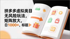新手必看|拼多多虚拟类目无风险玩法,矩阵放大,日1000+-KJ分享
