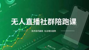 无人直播社群陪跑课，技术更新、无人/半无人玩法共享、实时跟进最新红利(更新12月)-KJ分享