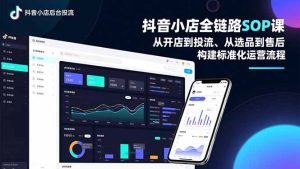 抖音小店全链路SOP课,从开店到投流、从选品到售后,构建标准化运营流程-KJ分享