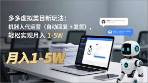 多多 虚拟类目新玩法：机器人代运营（自动回复 + 发货），轻松实现月入 1-5W-KJ分享