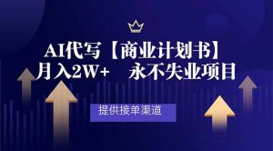 AI代写商业计划书，月入2W+，提供接单渠道，永不失业项目-KJ分享