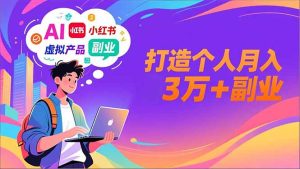 AI+小红书特训营，智能体搭建+虚拟产品原创+商业化变现，打造个人月入3万+副业-KJ分享