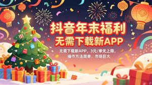 抖音年末福利,无需下载新APP,3元/单无上限,操作方法简单,市场巨大-KJ分享