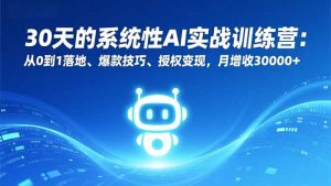 30天的系统性AI实战训练营:从0到1落地、爆款技巧、授权变现,月增收30000+-KJ分享