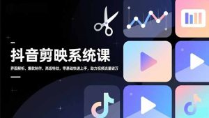 抖音剪映系统课，界面解析、爆款制作、高级特效，零基础快速上手，助力视频流量破万-KJ分享