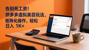 告别死工资！拼多多虚拟类目玩法，矩阵化操作，轻松日入 1K+-KJ分享