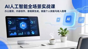 AI人工智能全场景实战课,办公提效、内容创作、音视频生成,赋能个人效能与收入倍增-KJ分享