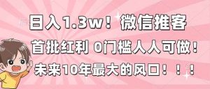 日入1.3w!微信推客,首批红利,未来10年最大的风口,0门槛,人人可做!-KJ分享