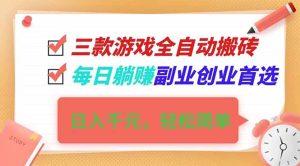 三款游戏全自动搬砖，日入千元，轻松简单，每日躺赚，副业创业首选！-KJ分享