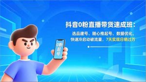 抖音0粉直播带货速成班:选品建号、随心推起号、数据优化,快速冷启动破流量,7天实现日销过万-KJ分享