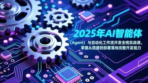 2025年AI智能体(Agent)与自动化工作流开发全栈实战课,掌握从搭建到部署落地完整开发能力-KJ分享