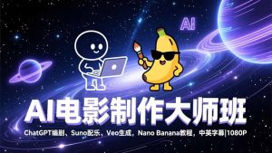 AI电影制作大师班：ChatGPT编剧、Suno配乐、Veo生成，Nano Banana教程，中英字幕|1080P-KJ分享