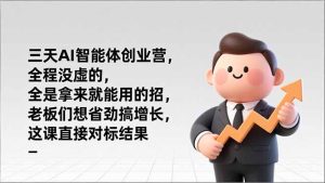 三天AI智能体创业营,全程没虚的,全是拿来就能用的招,老板们想省劲搞增长,这课直接对标结果-KJ分享