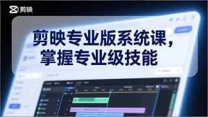 剪映专业版系统课,基础操作、高级技巧、电影调色、特效制作、AI应用/等等,掌握专业级技能-KJ分享