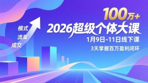 2026超级个体大课-1月9日-11日线下课，模式、流量、成交，3天掌握百万盈利闭环，实现年入100万+-KJ分享