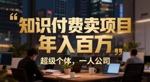 从0到年入百万:超级个体实战心得公开,个人IP×精准引流×成交系统全拆解-KJ分享