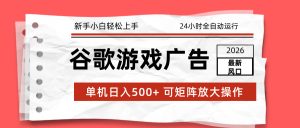 2026最新谷歌游戏广告 单机日入500+ 24小时全自动运行,新手小白轻松玩转-KJ分享