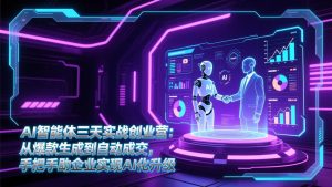 AI智能体三天实战创业营：从爆款生成到自动成交，手把手助企业实现AI化升级-KJ分享