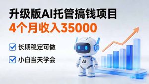 4个月收入35000＋，升级版Ai托管搞钱项目，长期稳定可做 小白当天学会-KJ分享