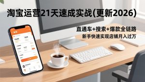 淘宝运营21天速成实战(更新2026),直通车+搜索+爆款全链路,新手快速实现店铺月入过万-KJ分享