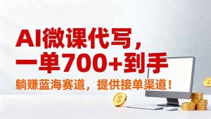 AI微课代写，一单700+到手，躺赚蓝海赛道，提供接单渠道！-KJ分享