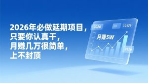 2026年延期项目，只要你认真干，月赚几万很简单，上不封顶-KJ分享