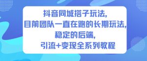 抖音同城搭子玩法,目前团队一直在跑的长期玩法,稳定的后端,引流+变现全系列教程-KJ分享