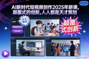AI新时代短视频创作2025年新课,颠覆式的创新,人人都是天才策划-KJ分享