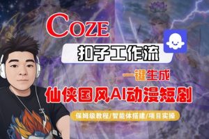 Coze扣子智能体工作流一键生成“仙侠国风AI动漫短剧“视频，全流程保姆级教学-KJ分享