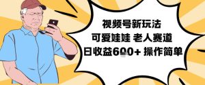 视频号新玩法,可爱娃娃视频制作教学,老人赛道,日收益6张+操作简单-KJ分享