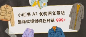 小红书AI女装图文带货，靠爆款模板疯狂种草999+-KJ分享