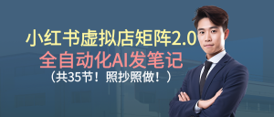 小红书虚拟店矩阵2.0,全自动化AI发笔记(共35节,照抄照做)-KJ分享